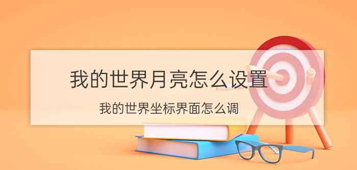 我的世界月亮怎么设置 我的世界坐标界面怎么调？